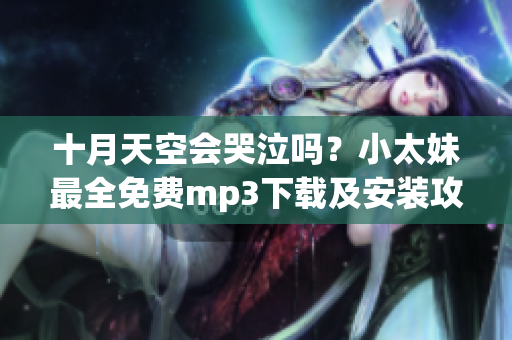 十月天空会哭泣吗？小太妹最全免费mp3下载及安装攻略