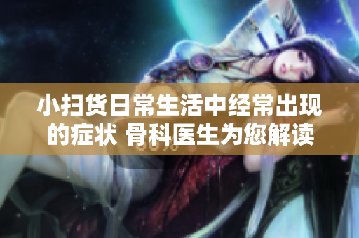 小扫货日常生活中经常出现的症状 骨科医生为您解读