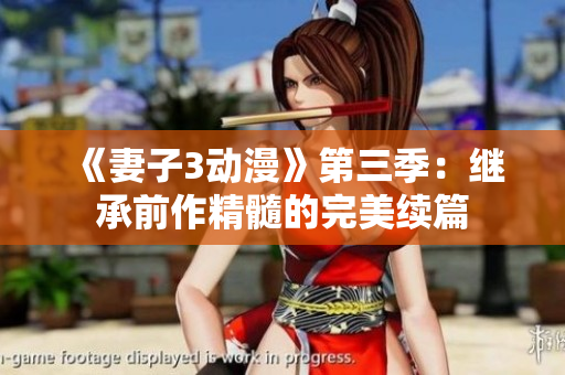《妻子3动漫》第三季：继承前作精髓的完美续篇