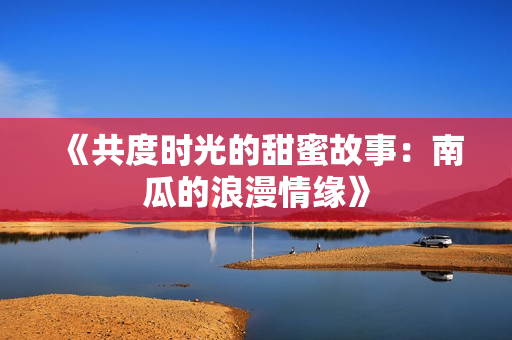 《共度时光的甜蜜故事：南瓜的浪漫情缘》