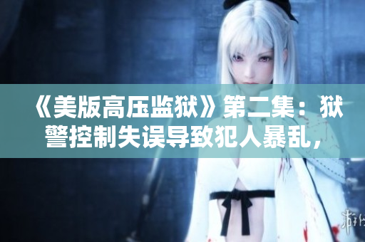 《美版高压监狱》第二集：狱警控制失误导致犯人暴乱，局势扭转难以掌控