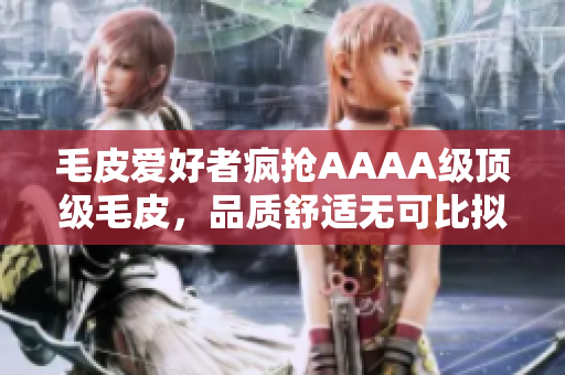 毛皮爱好者疯抢AAAA级顶级毛皮，品质舒适无可比拟