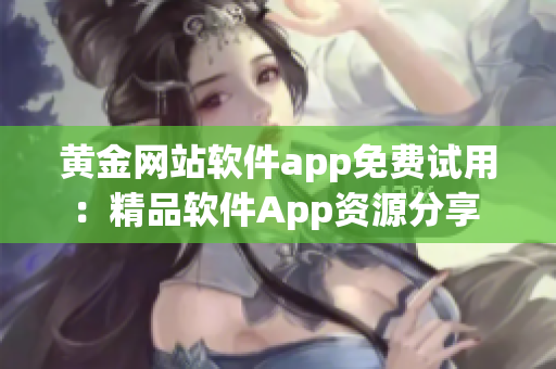 黄金网站软件app免费试用：精品软件App资源分享 