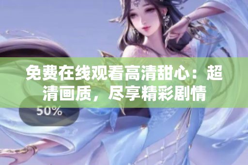 免费在线观看高清甜心：超清画质，尽享精彩剧情