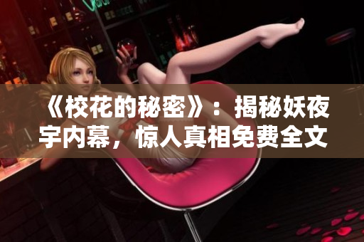 《校花的秘密》：揭秘妖夜宇内幕，惊人真相免费全文解密！
