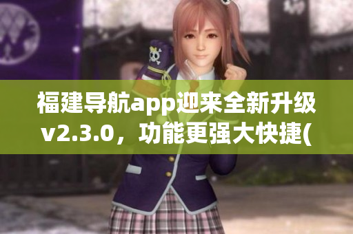 福建导航app迎来全新升级v2.3.0，功能更强大快捷(1)
