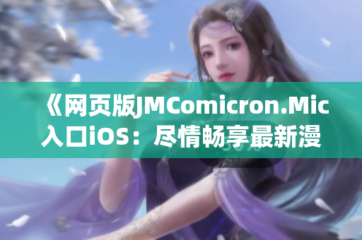 《网页版JMComicron.Mic入口iOS：尽情畅享最新漫画内容》(1)