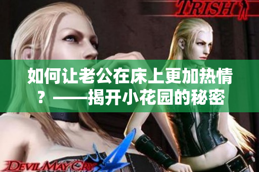 如何让老公在床上更加热情？——揭开小花园的秘密