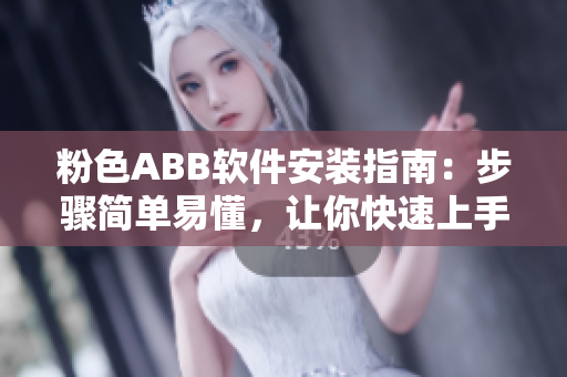 粉色ABB软件安装指南：步骤简单易懂，让你快速上手