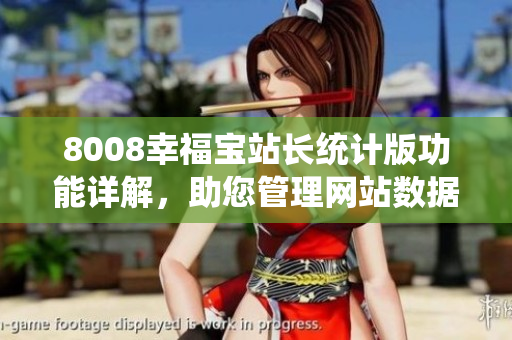8008幸福宝站长统计版功能详解，助您管理网站数据轻松愉快