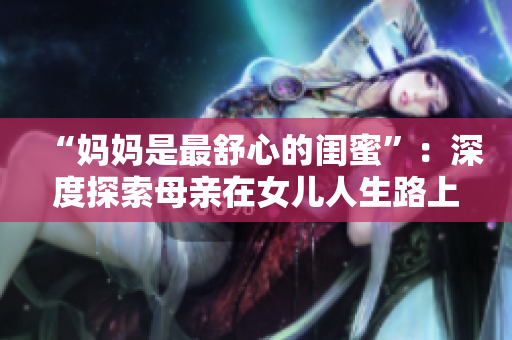 “妈妈是最舒心的闺蜜”：深度探索母亲在女儿人生路上的独特角色