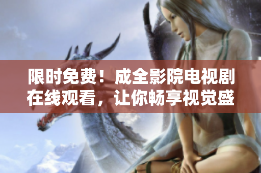 限时免费！成全影院电视剧在线观看，让你畅享视觉盛宴