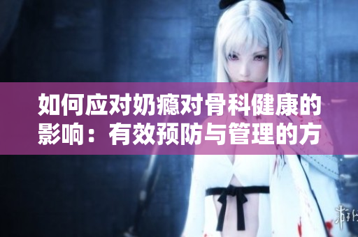 如何应对奶瘾对骨科健康的影响：有效预防与管理的方法