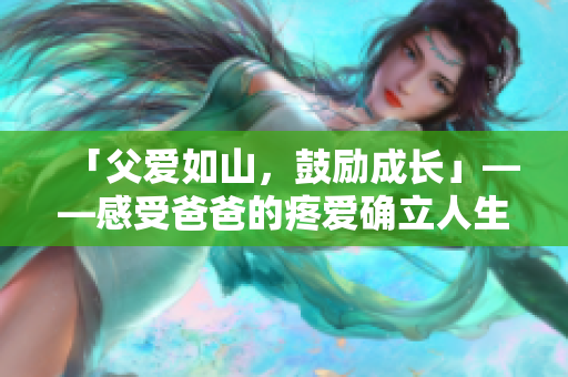 「父爱如山，鼓励成长」——感受爸爸的疼爱确立人生路向