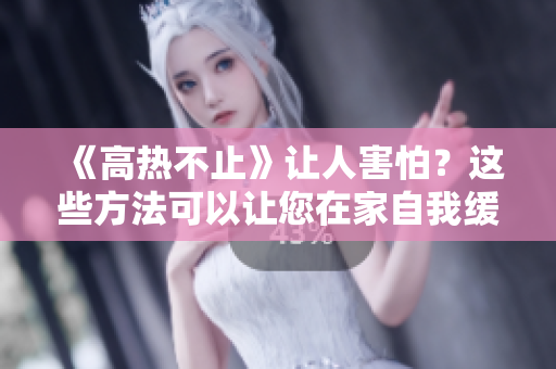 《高热不止》让人害怕？这些方法可以让您在家自我缓解！