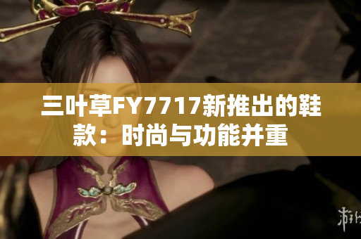 三叶草FY7717新推出的鞋款：时尚与功能并重