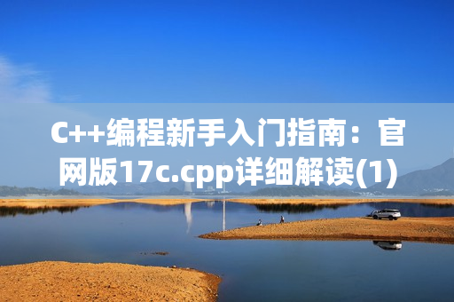 C++编程新手入门指南：官网版17c.cpp详细解读(1)