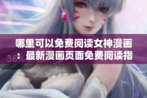 哪里可以免费阅读女神漫画：最新漫画页面免费阅读指南