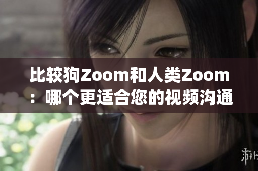 比较狗Zoom和人类Zoom：哪个更适合您的视频沟通需求？(1)
