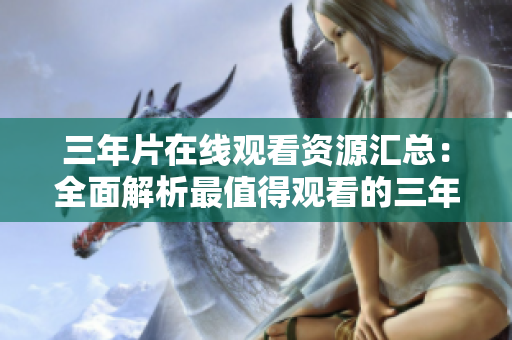 三年片在线观看资源汇总：全面解析最值得观看的三年片，精选高清在线观看链接推荐