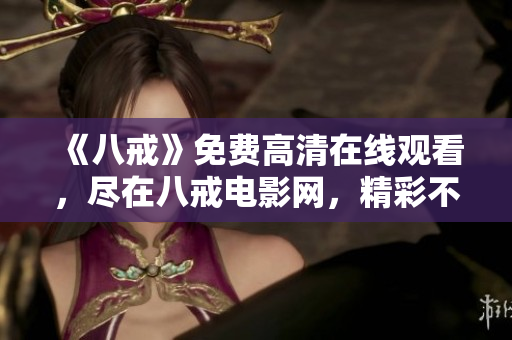 《八戒》免费高清在线观看，尽在八戒电影网，精彩不容错过