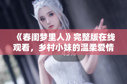 《春闺梦里人》完整版在线观看，乡村小妹的温柔爱情故事