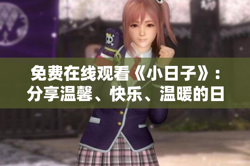 免费在线观看《小日子》：分享温馨、快乐、温暖的日常生活 