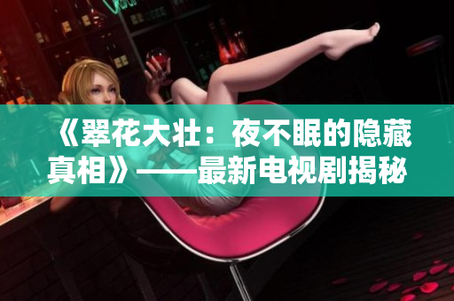 《翠花大壮：夜不眠的隐藏真相》——最新电视剧揭秘