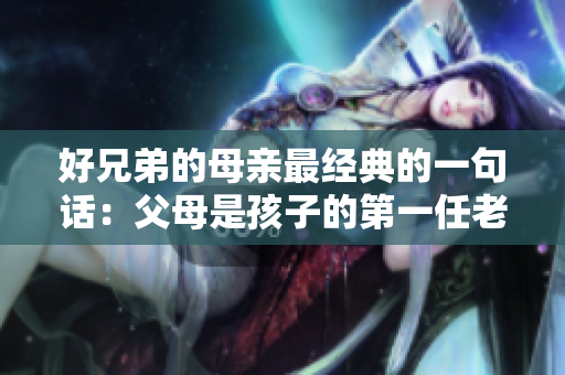 好兄弟的母亲最经典的一句话：父母是孩子的第一任老师