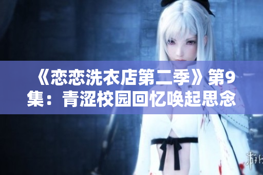 《恋恋洗衣店第二季》第9集：青涩校园回忆唤起思念