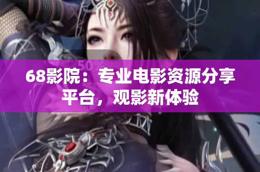 68影院：专业电影资源分享平台，观影新体验