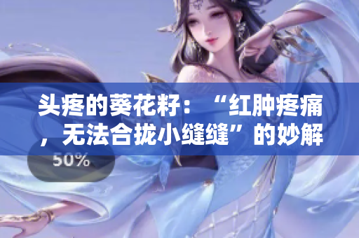 头疼的葵花籽：“红肿疼痛，无法合拢小缝缝”的妙解