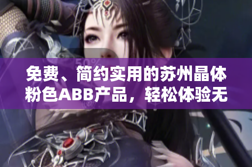 免费、简约实用的苏州晶体粉色ABB产品，轻松体验无需下载安装