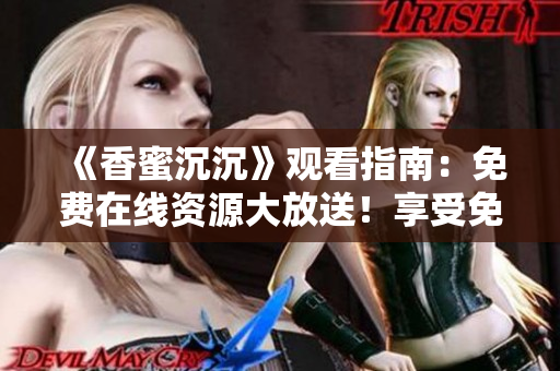 《香蜜沉沉》观看指南：免费在线资源大放送！享受免费线上观赏！