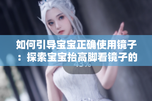 如何引导宝宝正确使用镜子：探索宝宝抬高脚看镜子的启示