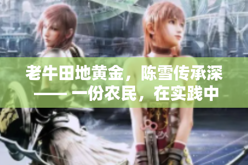 老牛田地黄金，陈雪传承深 —— 一份农民，在实践中积淀哲学智慧