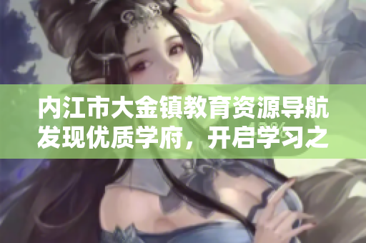 内江市大金镇教育资源导航发现优质学府，开启学习之旅
