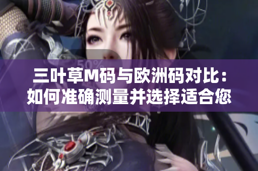 三叶草M码与欧洲码对比：如何准确测量并选择适合您的尺码