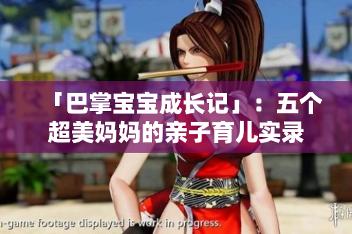 「巴掌宝宝成长记」：五个超美妈妈的亲子育儿实录