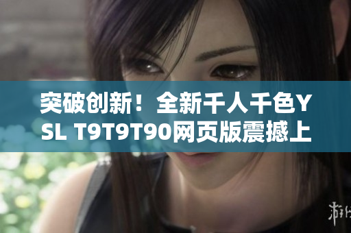 突破创新！全新千人千色YSL T9T9T90网页版震撼上线，探索美妆新境界