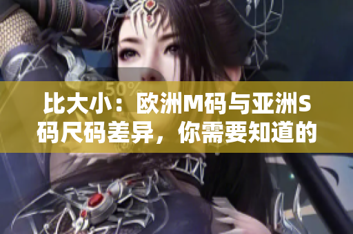 比大小：欧洲M码与亚洲S码尺码差异，你需要知道的尺寸范围