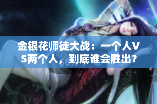 金银花师徒大战：一个人VS两个人，到底谁会胜出？