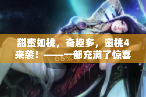 甜蜜如桃，奇趣多，蜜桃4来袭！——一部充满了惊喜与欢乐的穿越剧！