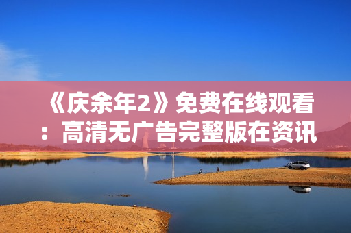 《庆余年2》免费在线观看：高清无广告完整版在资讯中心热播
