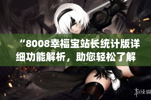 “8008幸福宝站长统计版详细功能解析，助您轻松了解所有功能”(1)