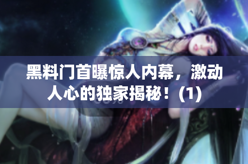 黑料门首曝惊人内幕，激动人心的独家揭秘！(1)