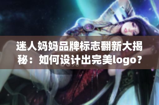 迷人妈妈品牌标志翻新大揭秘：如何设计出完美logo？