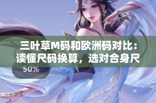 三叶草M码和欧洲码对比：读懂尺码换算，选对合身尺寸