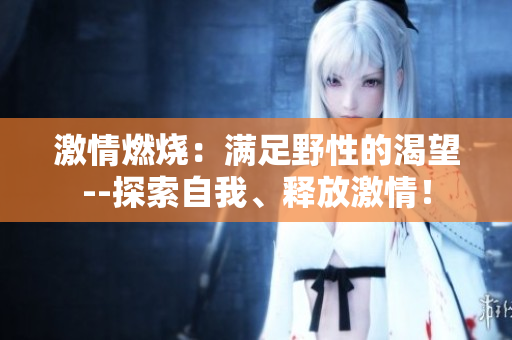 激情燃烧：满足野性的渴望--探索自我、释放激情！