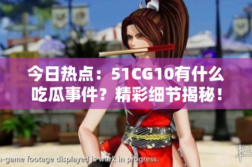 今日热点：51CG10有什么吃瓜事件？精彩细节揭秘！